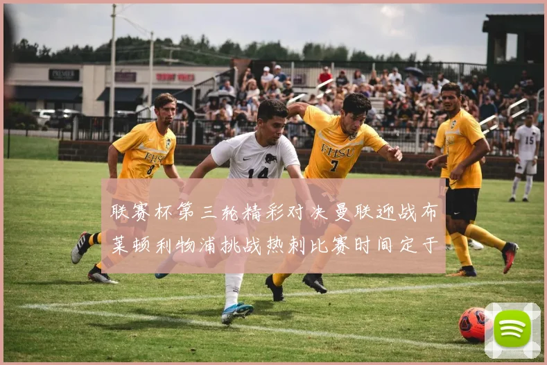 联赛杯第三轮精彩对决曼联迎战布莱顿利物浦挑战热刺比赛时间定于9月17日凌晨三点