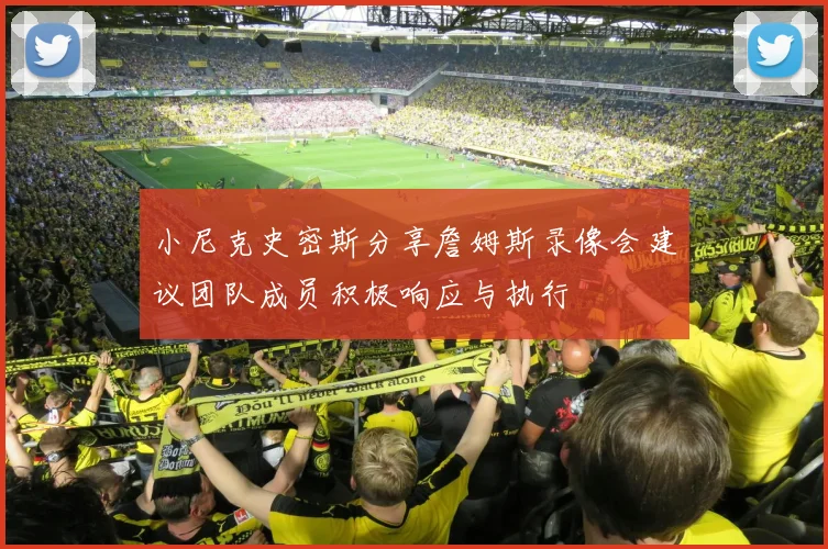 小尼克史密斯分享詹姆斯录像会建议团队成员积极响应与执行